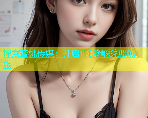 探索蜜桃传媒：开启你的精彩视频之旅