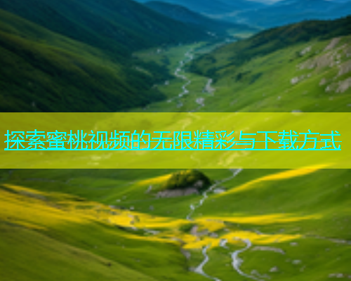 探索蜜桃视频的无限精彩与下载方式