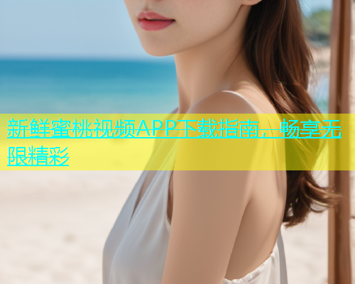 新鲜蜜桃视频APP下载指南，畅享无限精彩