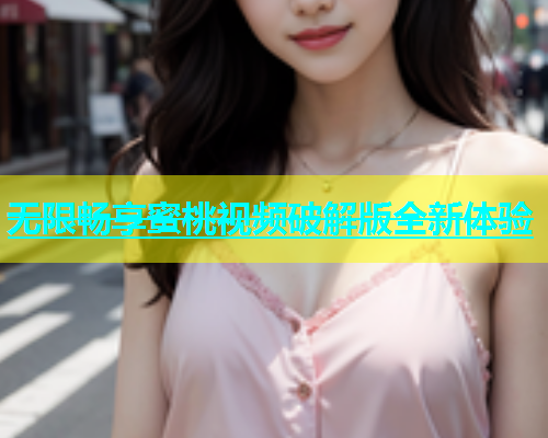 无限畅享蜜桃视频破解版全新体验