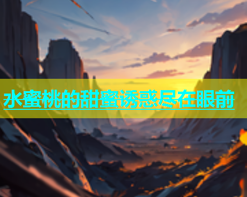 水蜜桃的甜蜜诱惑尽在眼前