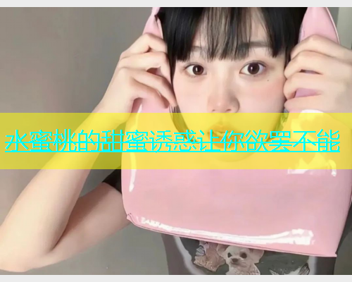 水蜜桃的甜蜜诱惑让你欲罢不能