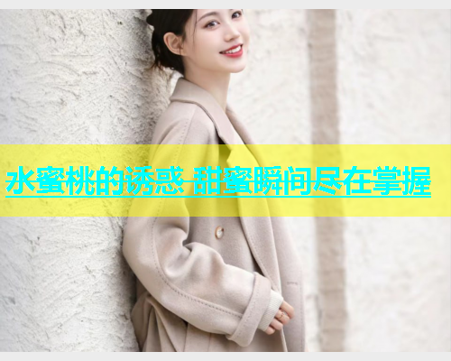 水蜜桃的诱惑 甜蜜瞬间尽在掌握