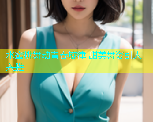 水蜜桃舞动青春旋律 甜美舞姿引人入胜