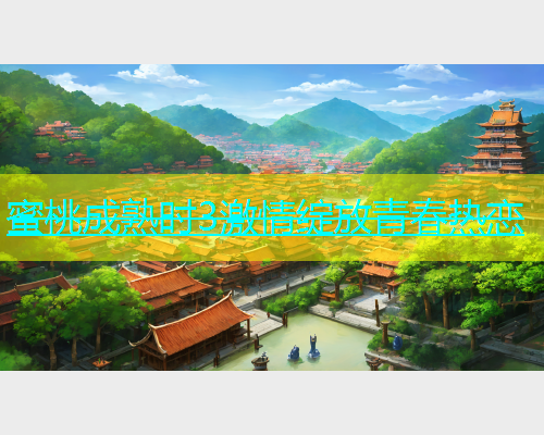 蜜桃成熟时3激情绽放青春热恋
