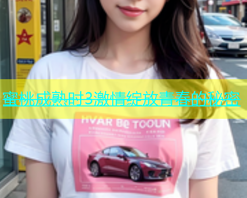 蜜桃成熟时3激情绽放青春的秘密