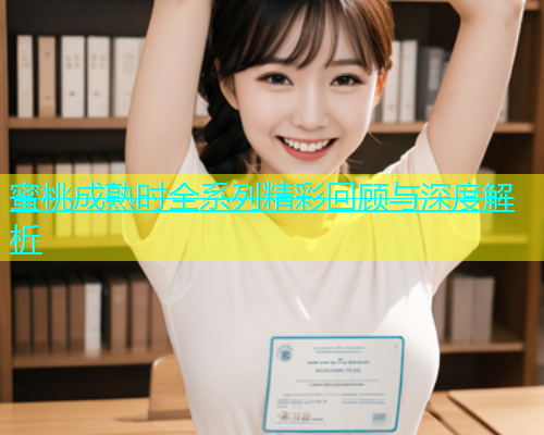 蜜桃成熟时全系列精彩回顾与深度解析