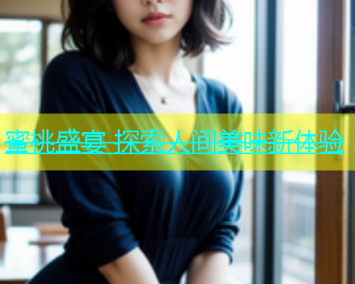 蜜桃盛宴 探索人间美味新体验