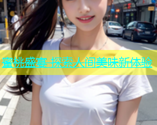 蜜桃盛宴 探索人间美味新体验
