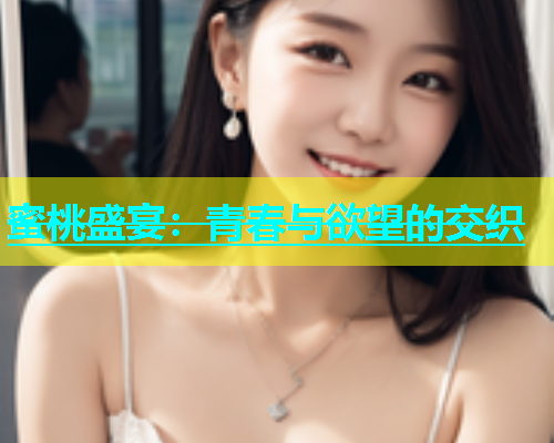 蜜桃盛宴：青春与欲望的交织