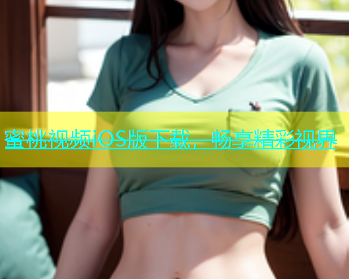 蜜桃视频iOS版下载，畅享精彩视界