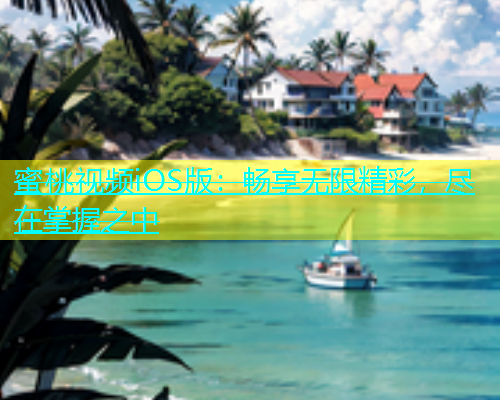 蜜桃视频iOS版：畅享无限精彩，尽在掌握之中