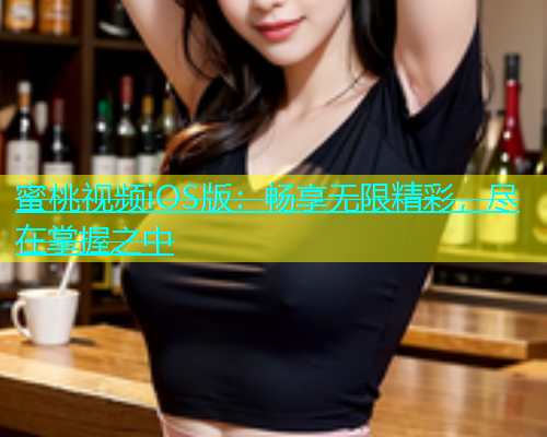 蜜桃视频iOS版：畅享无限精彩，尽在掌握之中