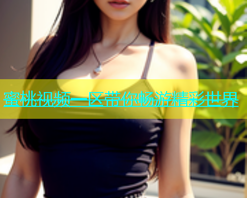 蜜桃视频一区带你畅游精彩世界