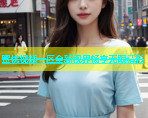 蜜桃视频一区全新视界畅享无限精彩
