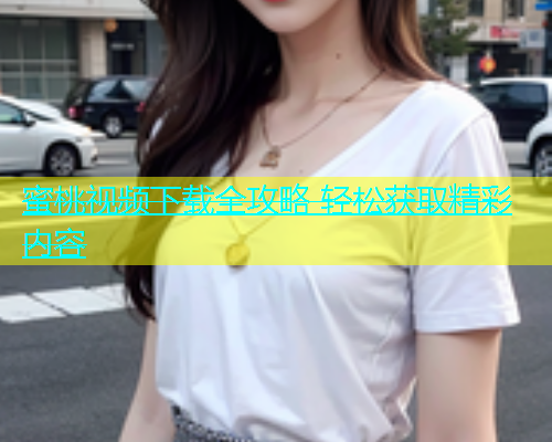 蜜桃视频下载全攻略 轻松获取精彩内容