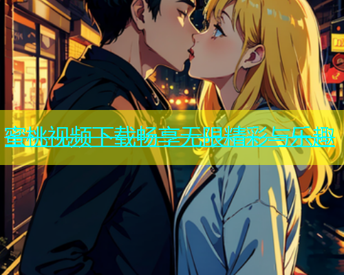 蜜桃视频下载畅享无限精彩与乐趣