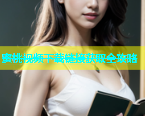 蜜桃视频下载链接获取全攻略