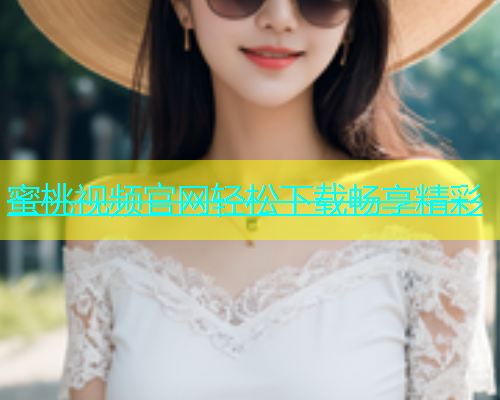 蜜桃视频官网轻松下载畅享精彩