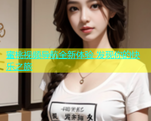 蜜桃视频导航全新体验 发现你的快乐之旅