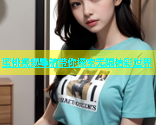 蜜桃视频导航带你探索无限精彩世界