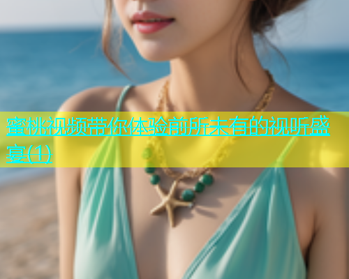 蜜桃视频带你体验前所未有的视听盛宴(1)