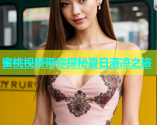 蜜桃视频带你探秘夏日清凉之旅