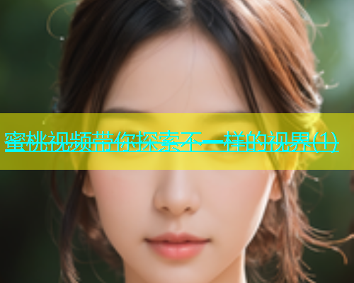 蜜桃视频带你探索不一样的视界(1)