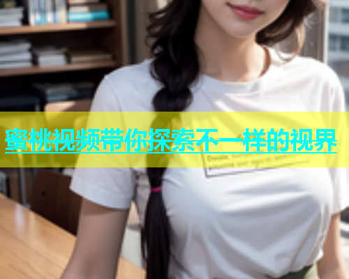蜜桃视频带你探索不一样的视界