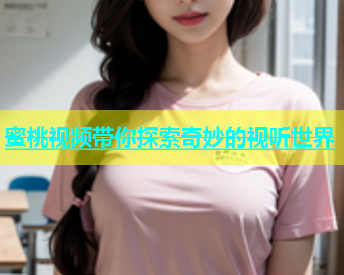 蜜桃视频带你探索奇妙的视听世界