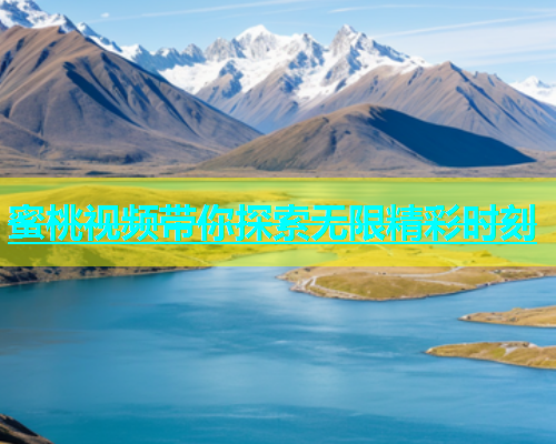 蜜桃视频带你探索无限精彩时刻