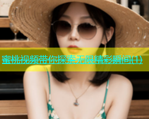 蜜桃视频带你探索无限精彩瞬间(1)