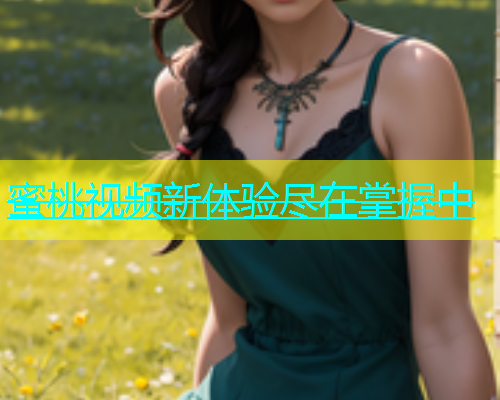 蜜桃视频新体验尽在掌握中
