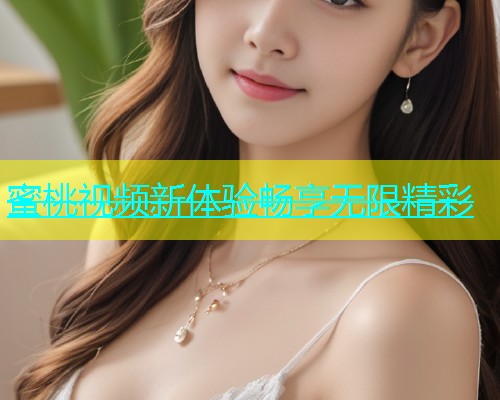 蜜桃视频新体验畅享无限精彩
