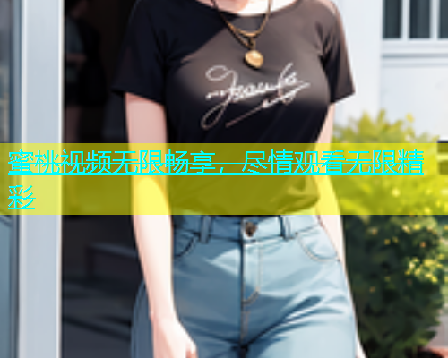 蜜桃视频无限畅享，尽情观看无限精彩