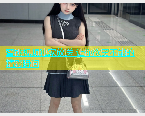 蜜桃视频独家放送 让你欲罢不能的精彩瞬间