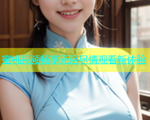 蜜桃视频畅享无阻尽情观看新体验