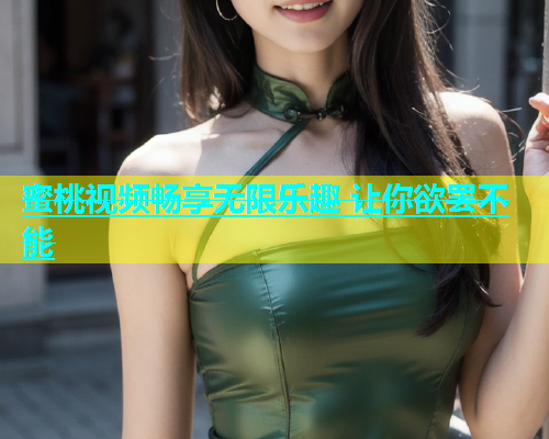 蜜桃视频畅享无限乐趣 让你欲罢不能