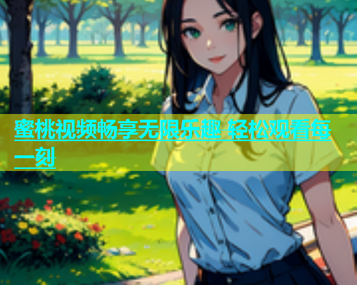 蜜桃视频畅享无限乐趣 轻松观看每一刻