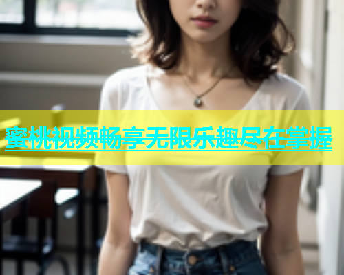 蜜桃视频畅享无限乐趣尽在掌握