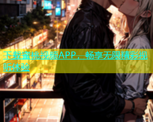 下载蜜桃视频APP，畅享无限精彩视听体验