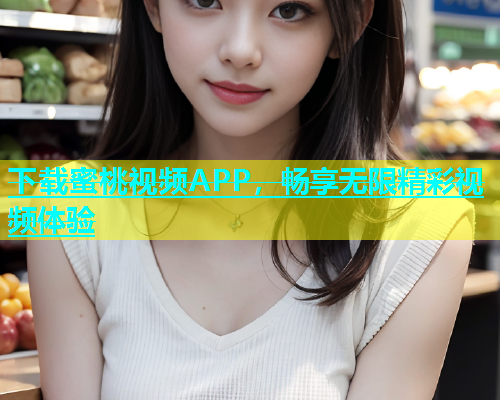 下载蜜桃视频APP，畅享无限精彩视频体验
