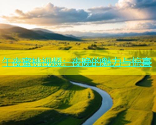 午夜蜜桃视频：夜晚的魅力与惊喜