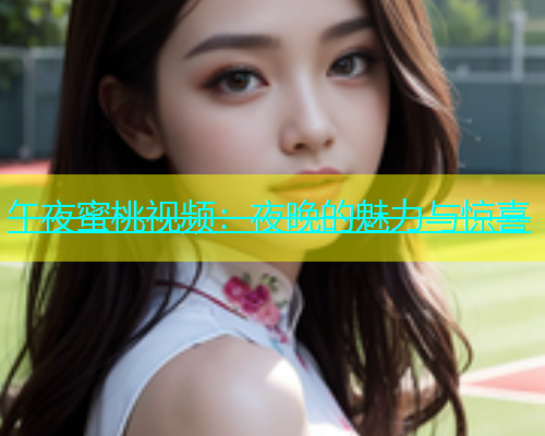 午夜蜜桃视频：夜晚的魅力与惊喜