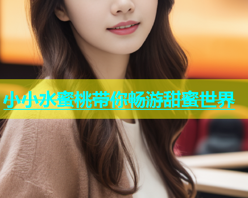 小小水蜜桃带你畅游甜蜜世界