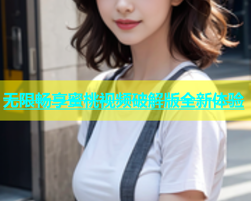 无限畅享蜜桃视频破解版全新体验