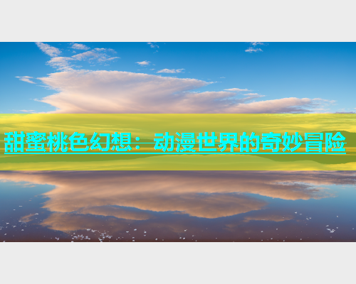 甜蜜桃色幻想：动漫世界的奇妙冒险