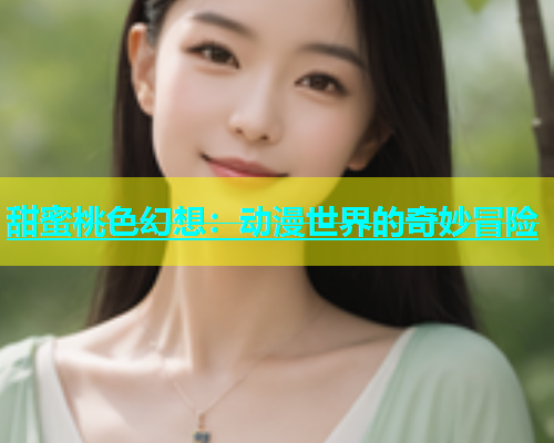 甜蜜桃色幻想：动漫世界的奇妙冒险