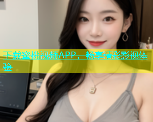 下载蜜桃视频APP，畅享精彩影视体验