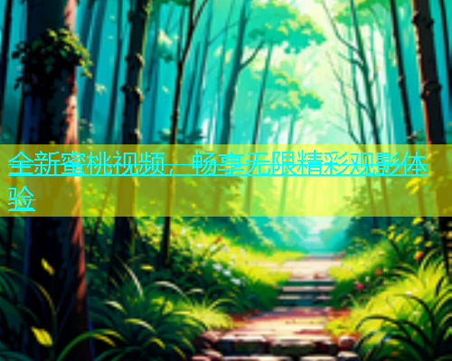 全新蜜桃视频，畅享无限精彩观影体验